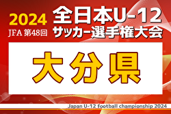 2024年度  JFA第48回全日本U-12 サッカー選手権大分県大会  優勝は大分トリニータU-12！