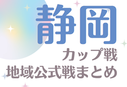 2024年度 静岡カップ戦／地域公式戦まとめ  3/22～24 アカデミーフェスティバル IN SHIZUOKA 結果掲載！
