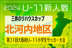 2024年度 OFA第31回大阪府U-11小学生サッカー大会三井のリハウスカップ 北河内地区予選 中央大会出場5チーム決定！引き続き未判明分の情報募集　