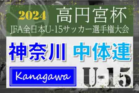 2024年度 高円宮杯JFA全日本U-15選手権 神奈川県大会 中体連予選 優勝はつきみ野中！本戦出場へ！情報ありがとうございます！