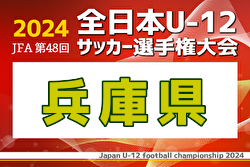 2024年度 JFA第48回全日本U-12サッカー選手権大会兵庫県大会 優勝・全国大会出場はヴィッセル神戸U-12！