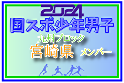 【宮崎県少年男子】参加選手掲載！2024年度国民スポーツ大会第44回九州ブロック大会サッカー競技 少年男子（8/17,18,19）