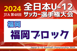 2024年度JFA第48回全日本U-12サッカー選手権大会 福岡県 福岡地区ブロック大会　中央大会出場チーム確定！情報ありがとうございます！11/2.3結果詳細募集中