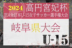 2024年度 JFA第29回全日本U-15女子サッカー選手権大会 岐阜県大会　優勝はJUVEN FC FLOR！東海大会出場決定！準優勝ENFINI ROSA！