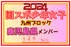 【鹿児島県少年女子】参加選手掲載！2024年度国民スポーツ大会第44回九州ブロック大会サッカー競技 少年女子（8/17,18）
