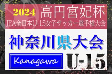 2024年度 神奈川県U-15女子サッカー選手権 兼 高円宮妃杯JFA全日本U-15女子サッカー選手権 神奈川県予選 チャンピオンシップ優勝は横須賀シーガルズMEG、連覇達成！
