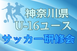【MVP、優秀選手掲載】2024年度 第16回神奈川県U-16ユースサッカー研修会 横浜選抜AがPK戦を制して優勝！