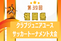 【LIVE配信】2024年度 第39回福岡県クラブジュニアサッカートーナメント大会  優勝はグーリッド朝倉！