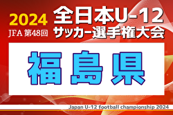 2024年度 JFA第48回全日本U-12サッカー選手権大会 福島県大会  2次ラウンド  優勝はバンディッツいわき！2年ぶり4回目の全国大会出場！