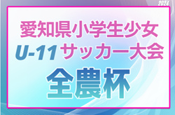 【優秀選手掲載】2024年度 第5回 愛知県小学生少女 U-11サッカー大会（全農杯愛知予選）名古屋FC、セントラル豊橋Aが優勝！東海大会出場決定！