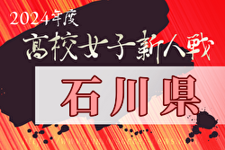 2024年度 石川県高校新人大会 サッカー競技（女子）優勝は日本航空石川高校！