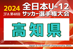 2024年度 JFA第48回全日本U-12サッカー選手権大会 高知県大会  優勝・全国大会出場はエストレーラス高知！全結果掲載