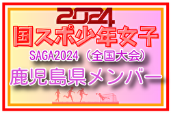 【鹿児島県少年女子】参加選手掲載！2024年度 第78回国民スポーツ大会（SAGA2024）9/21～24