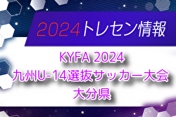【メンバー】KYFA 2024九州U-14選抜サッカー大会 大分県選手のお知らせ！