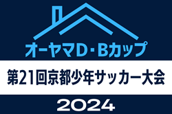 2024年度 オーヤマD•Bカップ第21回京都少年サッカー大会 優勝は京都葵FC R！全結果・優秀選手賞掲載