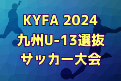 KYFA2024九州U-13選抜サッカー大会（鹿児島県開催）優勝は熊本県！各県メンバー情報掲載！