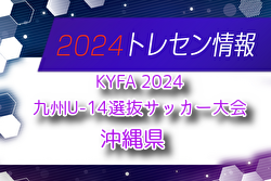 【メンバー】KYFA 2024九州U-14選抜サッカー大会 沖縄県選手のお知らせ！