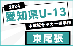 2024年度 愛知県U-13中学校サッカー選手権 東尾張地区大会  優勝は春日井中部！愛知県大会出場決定   情報提供ありがとうございます！
