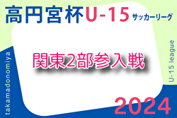 2024年度 関東ユース（U-15）サッカーリーグ2部参入戦 アスミ･Forza’02・FOURWINDS・ラルクヴェールが参入決定！