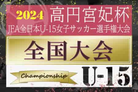 2024年度 高円宮妃杯JFA全日本U-15女子サッカー選手権 全国大会 セレッソ大阪ヤンマーガールズが逆転優勝！ 2015年度以来9年ぶり2回目の全国制覇！
