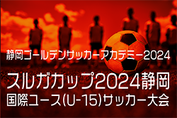 2024年度GSA 静岡ゴールデンサッカーアカデミー スルガカップ 静岡国際ユースU-15サッカー選手権  優勝はフェイエノールト！静岡代表U-15が準優勝！