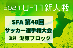 2024年度 SFA U-11サッカー選手権 湖東ブロック予選(滋賀) 県大会出場9チーム決定！