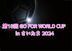 第18回 GO FOR WORLD CUP in さいたま 2024@埼玉 優勝はベガルタ仙台！全結果掲載！