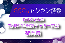 【メンバー】KYFA 2024九州U-14選抜サッカー大会 福岡県選手のお知らせ！