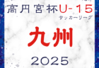 2025年度 第40回福岡県クラブユース（U-15）サッカー選手権大会 福岡県大会  開幕！1回戦4/29結果掲載！残り8試合は5/3開催　たくさんの情報ありがとうございます