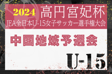 2024年度 高円宮妃杯JFA第29回全日本U-15女子サッカー選手権大会中国地域予選会@岡山 優勝はフライアFCウェネス！全国大会出場へ！