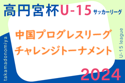 2024年度 中国プログレスリーグチャレンジトーナメント（高円宮杯U-15中国プログレスリーグ参入・入替戦）tentar・鷲羽が昇格！決定戦敗者戦12/7結果掲載！コラソンリーサ鳥取昇格