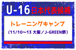 選手変更！【U-16日本代表候補】11月国内トレーニングキャンプ（11/10～13 ＠大阪／J-GREEN堺）メンバー・スケジュール発表！