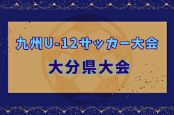2024年度OFA第56回大分県U-12サッカー大会 兼KYFA 九州U-12サッカー大会大分県大会 優勝は大分トリニータ