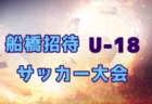2025年度 第30回船橋招待U-18サッカー大会（千葉県開催）全国から18チーム出場、組合せ掲載！3/28結果速報！