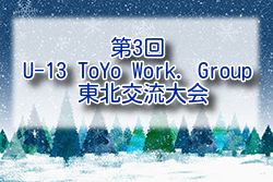 2024年度 第3回 U13 ToYo Work. Group 東北交流大会(宮城県開催) ToYo1はFC FUORICLASSE、ToYo2はAOBA FCが優勝！