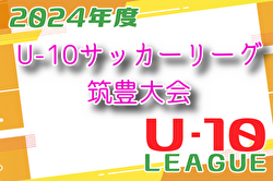 2024年度 U-10サッカーリーグ筑豊大会 福岡県 後期　優勝は穂波！上位・下位リーグ最終結果掲載！中位リーグ結果情報おまちしています！