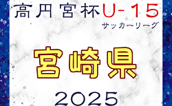 高円宮杯JFA U-15サッカーリーグ2025 宮崎県 5/3結果更新！次回日程募集！3部後期組合せあと1チーム情報募集