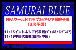 選手変更！【SAMURAI BLUE（日本代表）】FIFAワールドカップ26アジア最終予選(3次予選) 11/15 インドネシア代表戦（ジャカルタ／インドネシア）、11/19 中国代表戦（厦門／中国）メンバー・スケジュール発表！