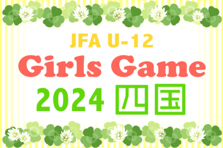 2024年度 JFA U-12 ガールズゲーム 2024 四国（香川県開催）優勝はアモロッソ徳島！