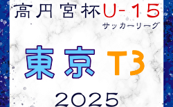 高円宮杯 JFA U-15サッカーリーグ2025東京 T3リーグ  3/15結果掲載！3/16結果速報！