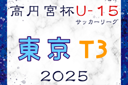 速報！高円宮杯 JFA U-15サッカーリーグ2025東京 T3リーグ 4/29結果掲載！次回5/3,5