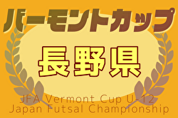 2025年度JFAバーモントカップ第35回全日本U-12フットサル 第31回長野県大会 全結果掲載！優勝・全国大会出場は篠ノ井JrSC A！