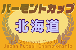 2025年度バーモントカップ第35回全日本U-12フットサル選手権 北海道大会　札幌・道南・道東・道央ブロック代表決定！道大会 6/7,8開催！組合せ募集中