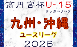 高円宮杯JFA U-15サッカーリーグ 2025 九州・沖縄ユース 4/29結果更新！次回5/3.6
