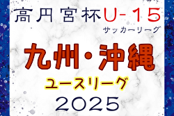 高円宮杯JFA U-15サッカーリーグ 2025 九州・沖縄ユース 4/29結果更新！次回5/3.6