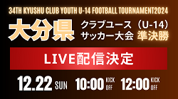 【LIVE配信のお知らせ】 第 34 回九州クラブユース（U-14）サッカー選手権大 大分県大会　12/22準決勝