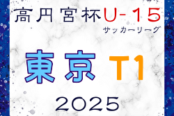 速報！高円宮杯 JFA U-15サッカーリーグ2025東京 T1リーグ 4/26.27.29結果掲載！次回日程募集