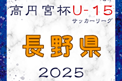 高円宮杯JFA U-15サッカーリーグ2025長野  結果速報！1部4/26結果掲載！4/29開催　2部の結果入力もお待ちしています！