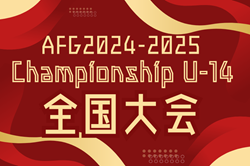 【LIVE配信あり】AFG2024-2025 Championship U-14 全国大会（大阪）優勝はFCフォーリクラッセ仙台！全試合結果掲載