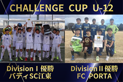 【DivⅠ･Ⅱ優勝写真掲載】2024年度 第6回CHALLENGE CUP U-12 (関東)  バディSC江東〔東京2〕がDivisionⅠ、FC PORTA〔神奈川6〕がDivisionⅡ優勝！